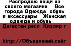 Распродаю вещи из своего магазина  - Все города Одежда, обувь и аксессуары » Женская одежда и обувь   . Дагестан респ.,Кизляр г.